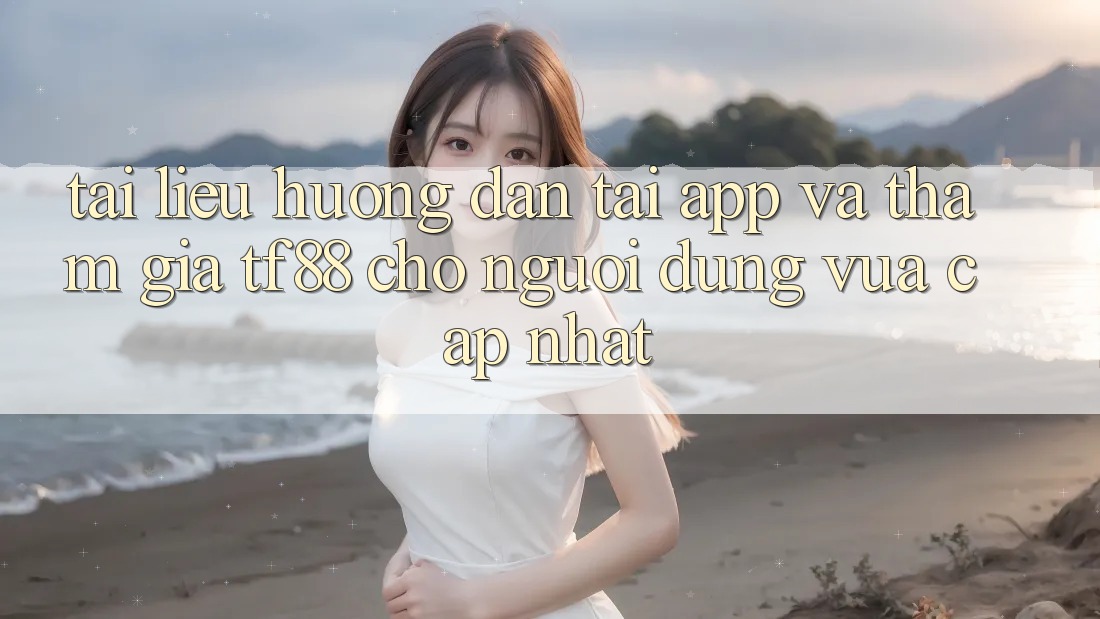 Tài liệu hướng dẫn Tải App Và Tham Gia TF88 Cho Người dùng Vừa cập nhật