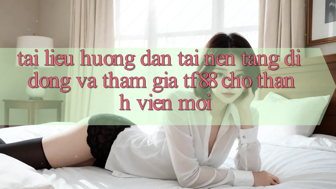 Tài liệu hướng dẫn Tải Nền tảng di động Và Tham Gia TF88 Cho Thành Viên Mới