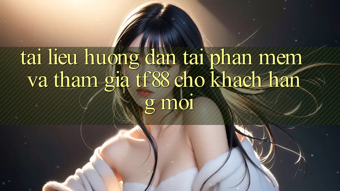 Tài liệu hướng dẫn Tải Phần mềm Và Tham Gia TF88 Cho Khách hàng Mới Tài liệu hướng dẫn Tải Phần mềm Và Tham Gia TF88 Cho Khách hàng Mới