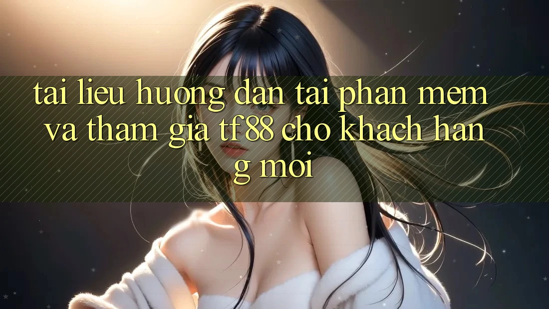 Tài liệu hướng dẫn Tải Phần mềm Và Tham Gia TF88 Cho Khách hàng Mới Tài liệu hướng dẫn Tải Phần mềm Và Tham Gia TF88 Cho Khách hàng Mới