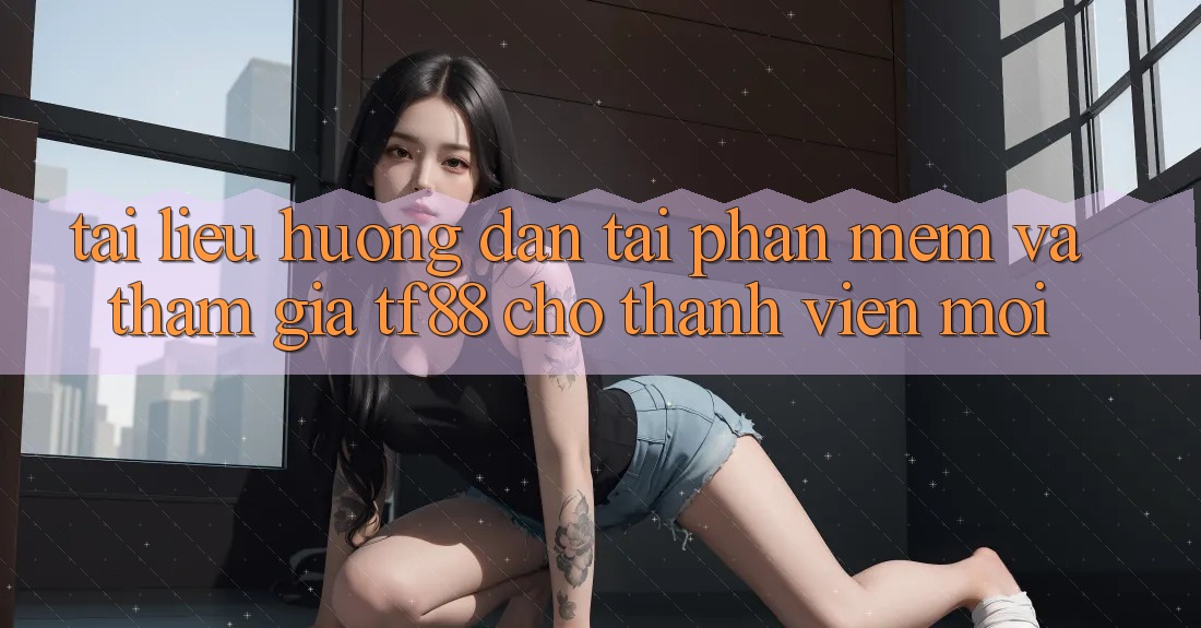 Tài liệu hướng dẫn Tải Phần mềm Và Tham Gia TF88 Cho Thành Viên Mới