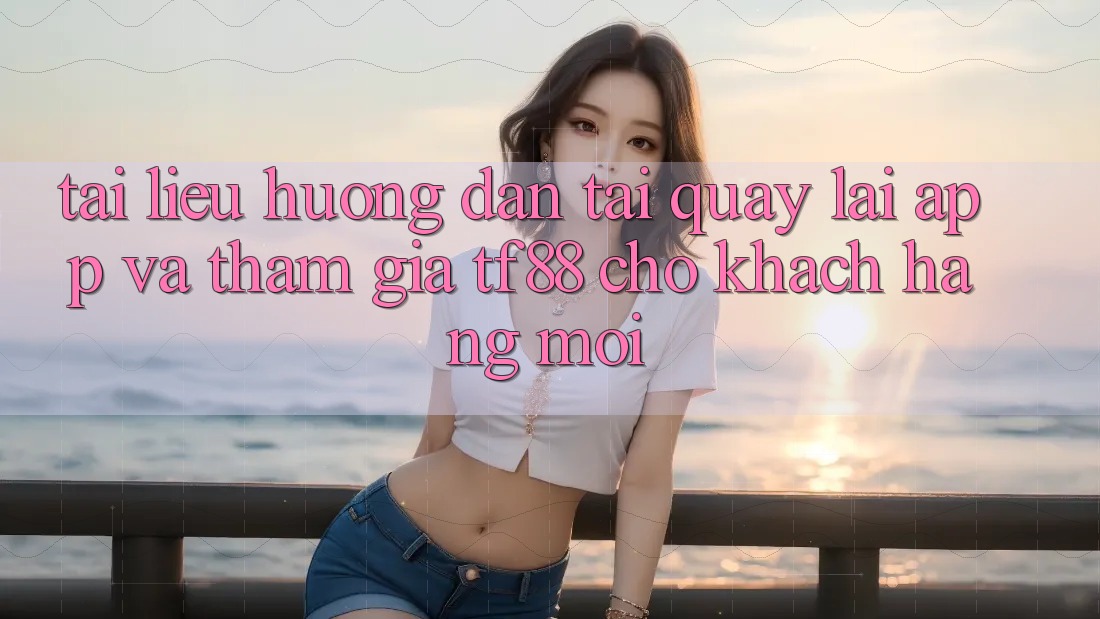 Tài liệu hướng dẫn Tải quay lại App Và Tham Gia TF88 Cho Khách hàng Mới