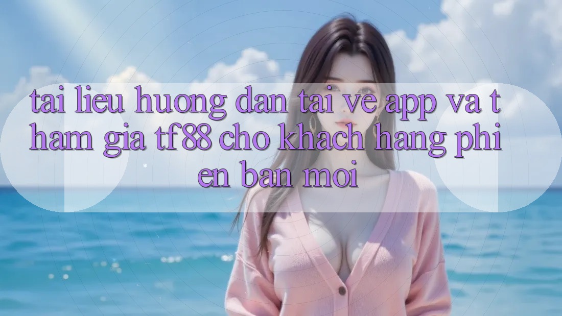 Tài liệu hướng dẫn Tải về App Và Tham Gia TF88 Cho Khách hàng Phiên bản mới