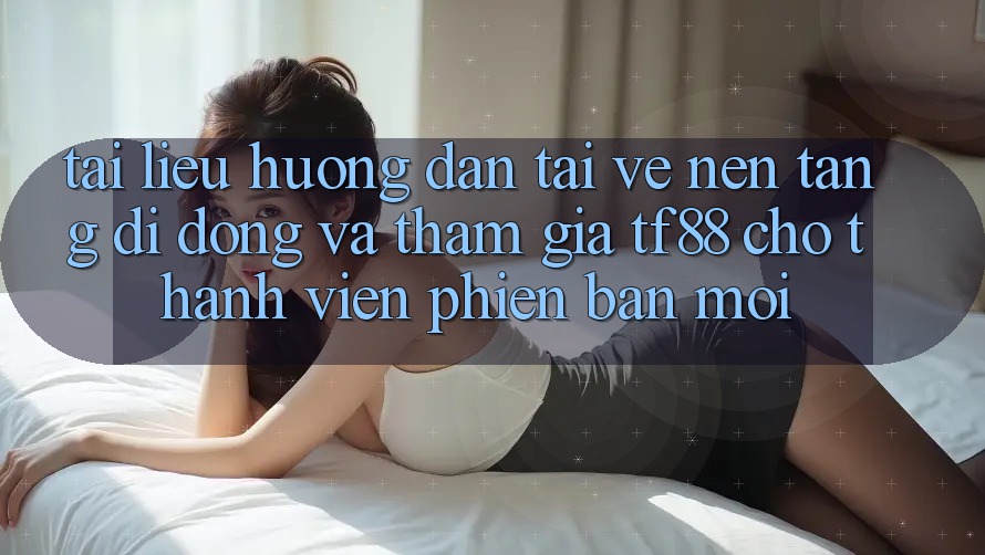 Tài liệu hướng dẫn Tải về Nền tảng di động Và Tham Gia TF88 Cho Thành Viên Phiên bản mới