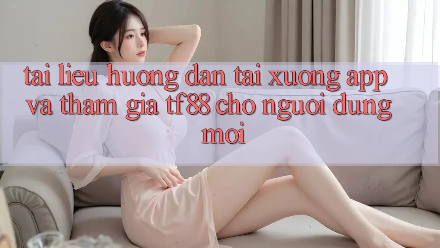 Tài liệu hướng dẫn Tải xuống App Và Tham Gia TF88 Cho Người dùng Mới Tài liệu hướng dẫn Tải xuống App Và Tham Gia TF88 Cho Người dùng Mới
