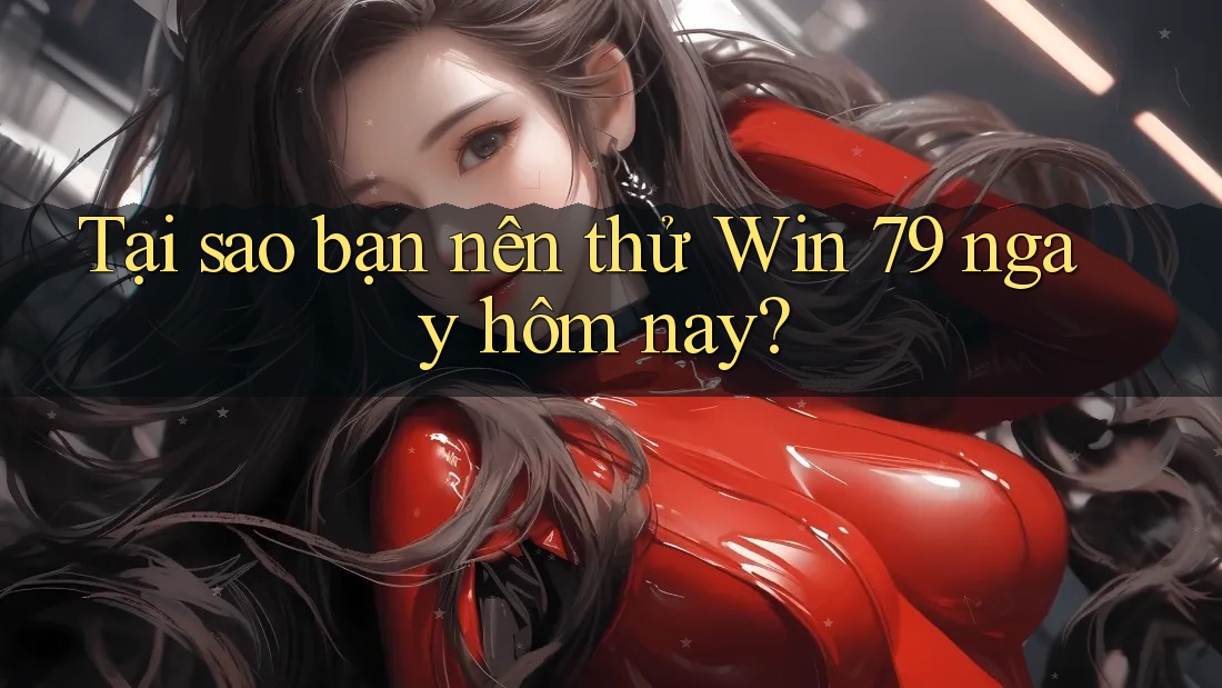 Tại sao bạn nên thử Win 79 ngay hôm nay? Tại sao bạn nên thử Win 79 ngay hôm nay?