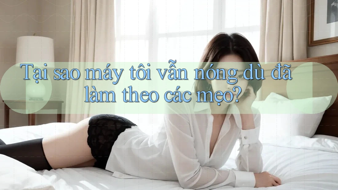 Tại sao máy tôi vẫn nóng dù đã làm theo các mẹo? Tại sao máy tôi vẫn nóng dù đã làm theo các mẹo?