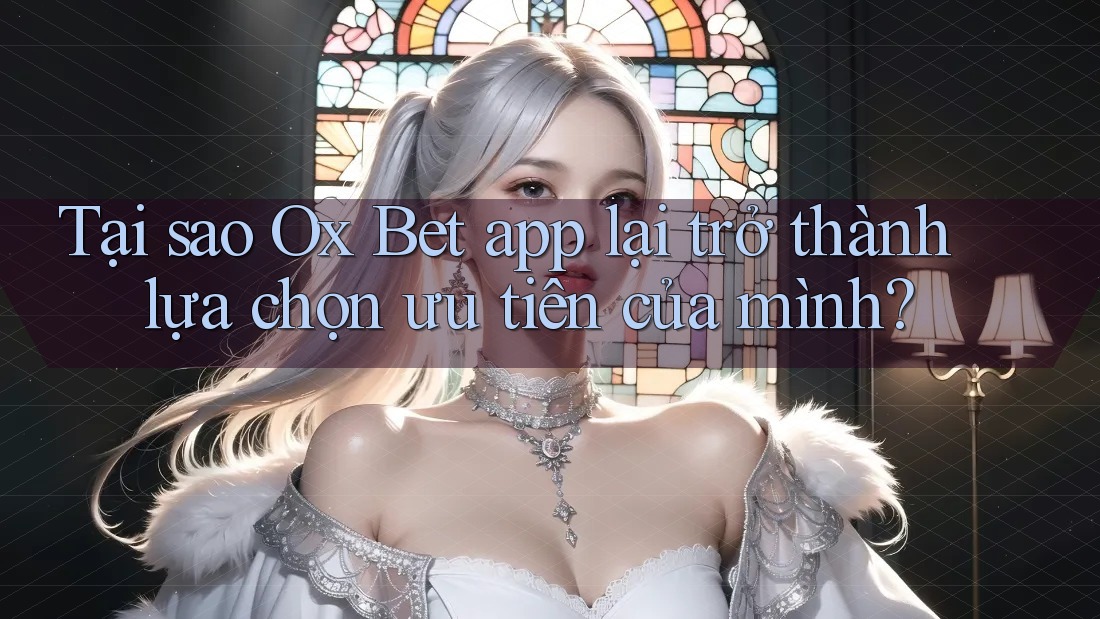 Tại sao Ox Bet app lại trở thành lựa chọn ưu tiên của mình? Tại sao Ox Bet app lại trở thành lựa chọn ưu tiên của mình?