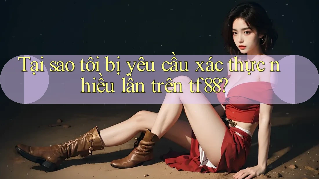 Tại sao tôi bị yêu cầu xác thực nhiều lần trên tf88? Tại sao tôi bị yêu cầu xác thực nhiều lần trên tf88?