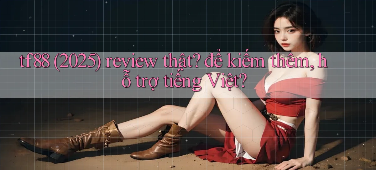 tf88 (2025) review thật để kiếm thêm, hỗ trợ tiếng Việt