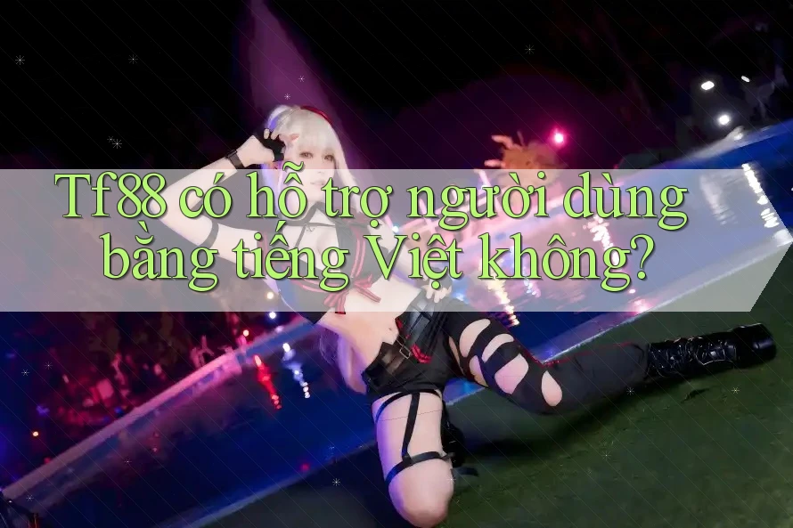 Tf88 có hỗ trợ người dùng bằng tiếng Việt không?