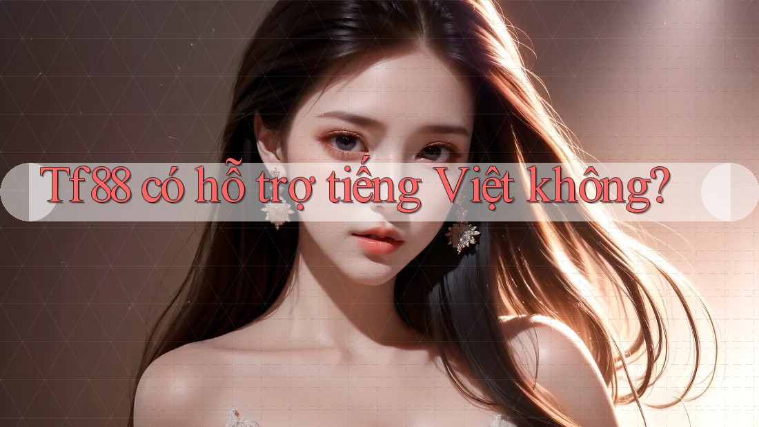 Tf88 có hỗ trợ tiếng Việt không? Tf88 có hỗ trợ tiếng Việt không?