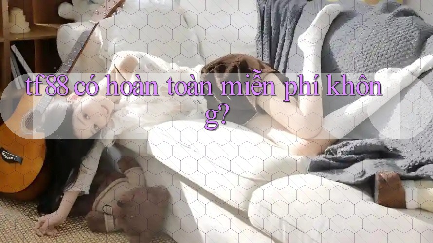 tf88 có hoàn toàn miễn phí không? tf88 có hoàn toàn miễn phí không?
