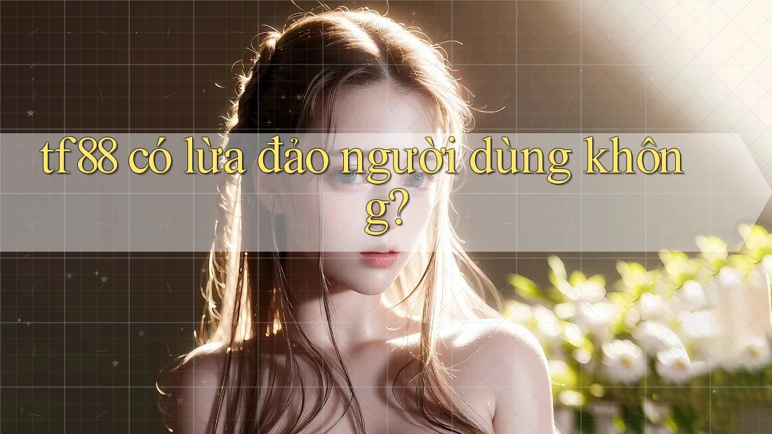 tf88 có lừa đảo người dùng không?