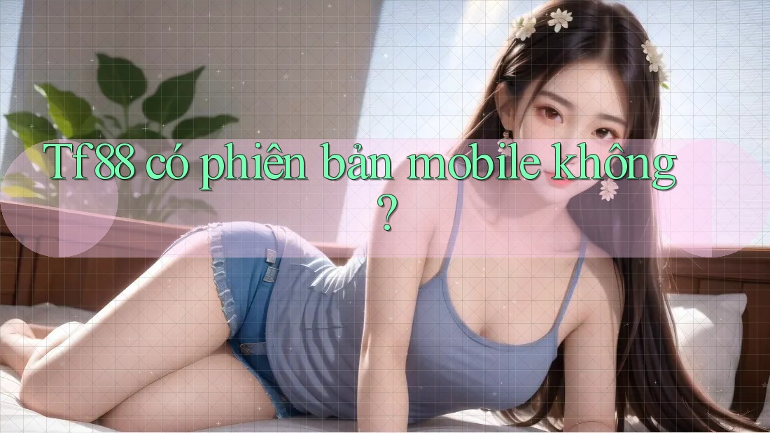 Tf88 có phiên bản mobile không? Tf88 có phiên bản mobile không?