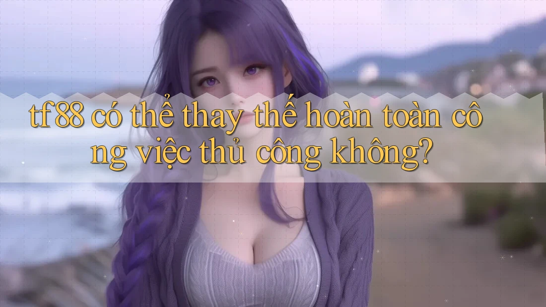 tf88 có thể thay thế hoàn toàn công việc thủ công không?