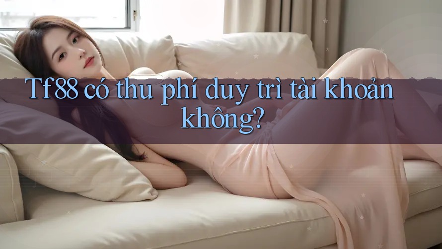 Tf88 có thu phí duy trì tài khoản không?