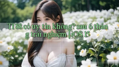 Tf88 có uy tín không sau 6 tháng trải nghiệm iOS 15