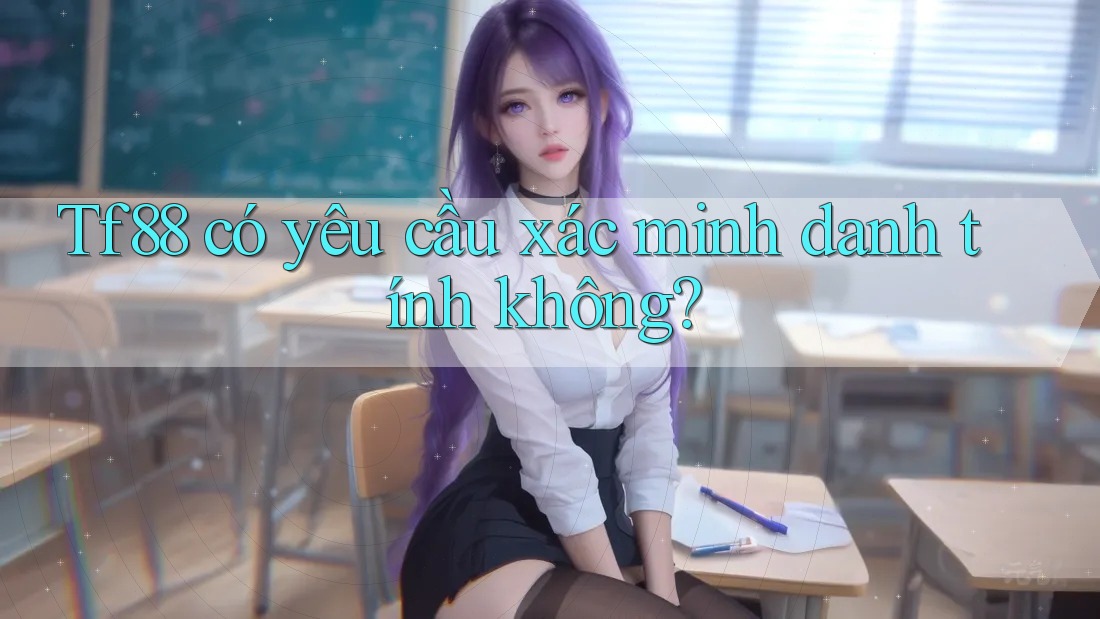 tf88 có yêu cầu xác minh danh tính không? tf88 có yêu cầu xác minh danh tính không?