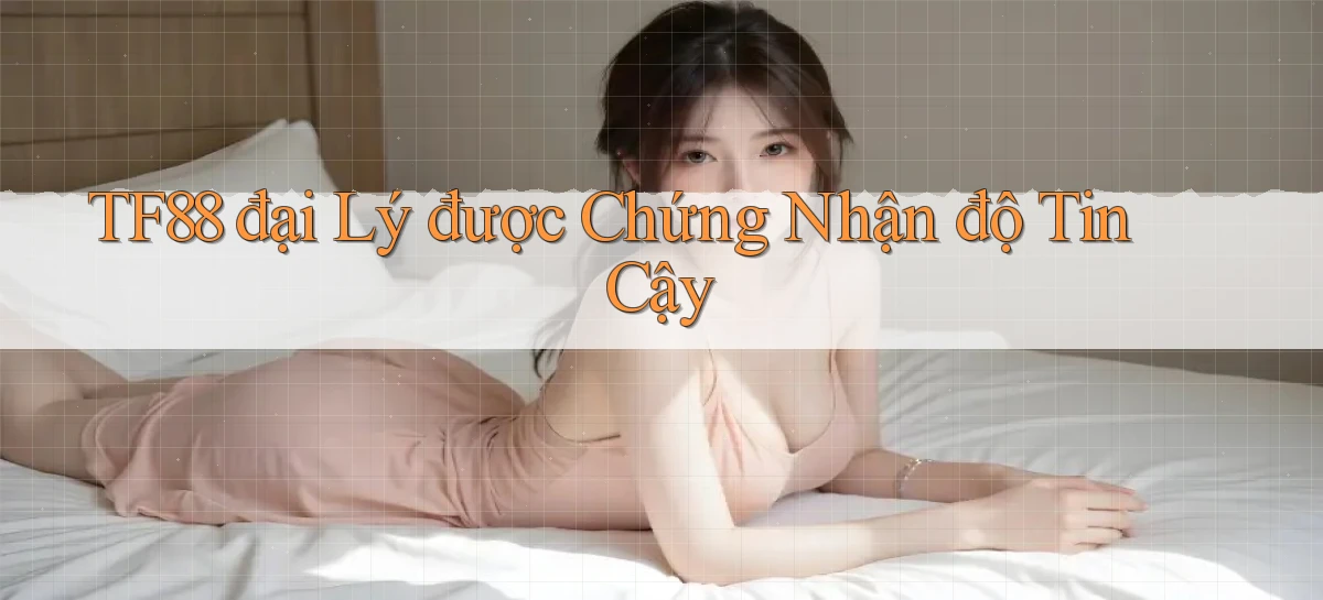 tf88  đại lý được chứng nhận độ tin cậy