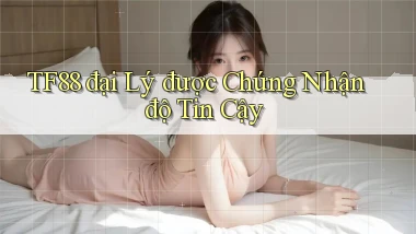 tf88  đại lý được chứng nhận độ tin cậy