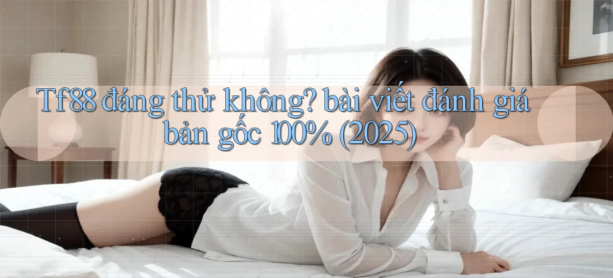 Tf88 đáng thử không bài viết đánh giá bản gốc 100% (2025)