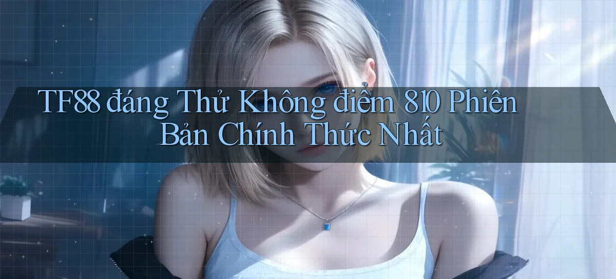 Tf88 đáng thử không điểm 810 phiên bản chính thức nhất
