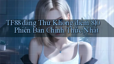 Tf88 đáng thử không điểm 810 phiên bản chính thức nhất
