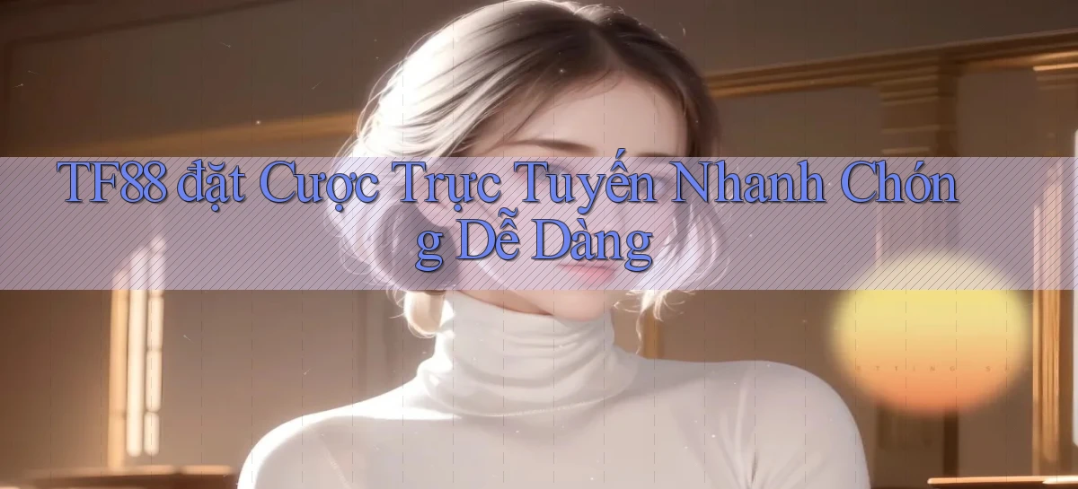 tf88  đặt cược trực tuyến nhanh chóng dễ dàng