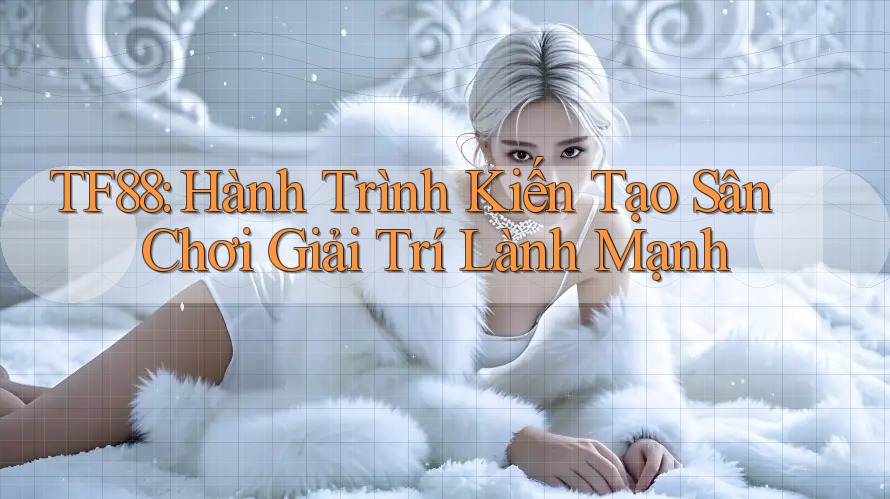 TF88: Hành Trình Kiến Tạo Sân Chơi Giải Trí Lành Mạnh TF88: Hành Trình Kiến Tạo Sân Chơi Giải Trí Lành Mạnh