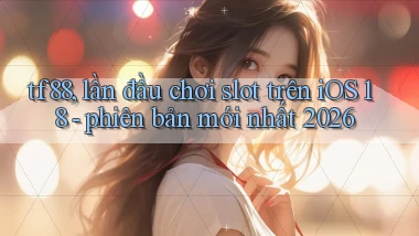 tf88, lần đầu chơi slot trên iOS 18   phiên bản mới nhất 2026