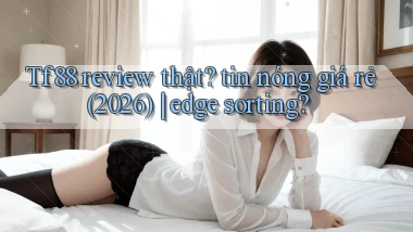 Tf88 review thật tin nóng giá rẻ (2026) edge sorting