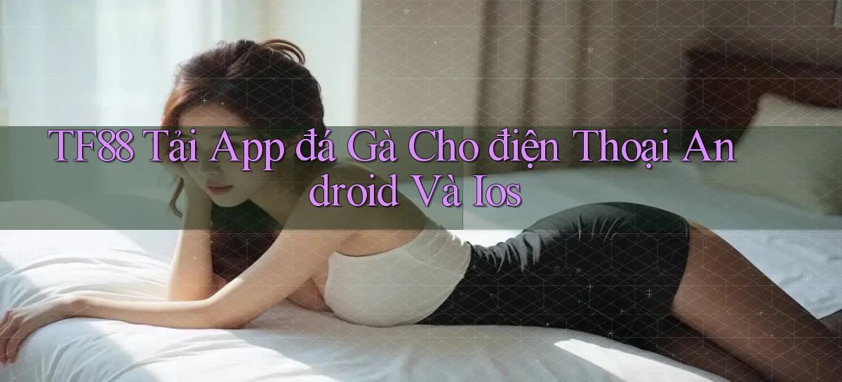 tf88  tải app đá gà cho điện thoại android và ios