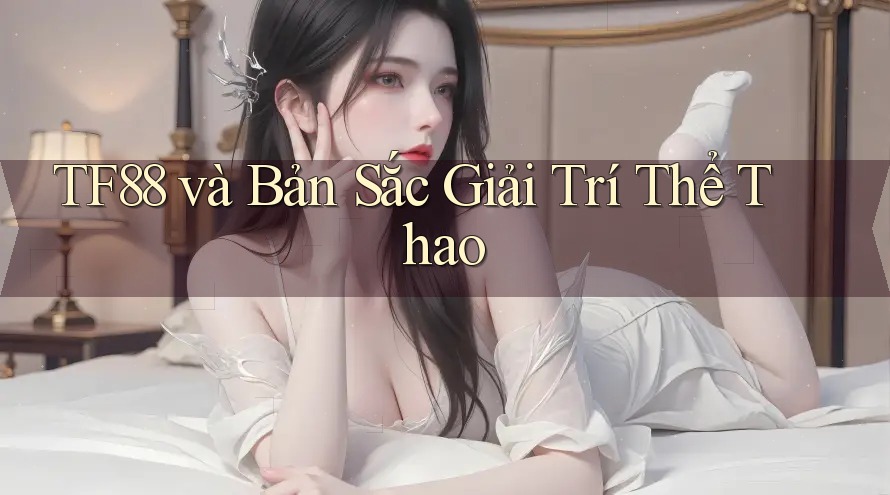 TF88 và Bản Sắc Giải Trí Thể Thao TF88 và Bản Sắc Giải Trí Thể Thao