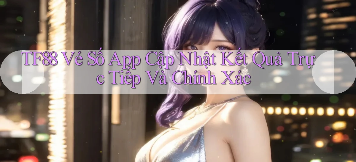 tf88  vé số app cập nhật kết quả trực tiếp và chính xác