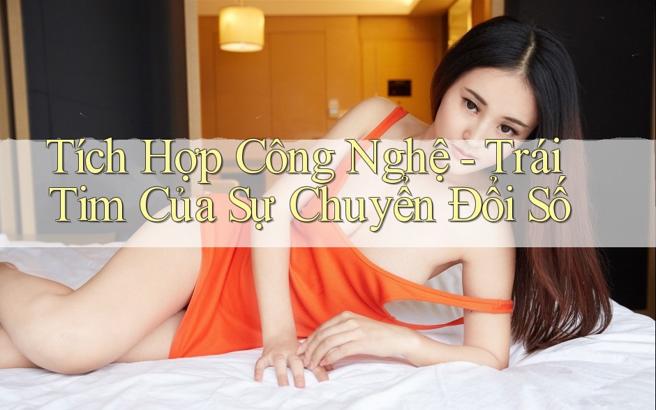 Tích Hợp Công Nghệ - Trái Tim Của Sự Chuyển Đổi Số Tích Hợp Công Nghệ - Trái Tim Của Sự Chuyển Đổi Số