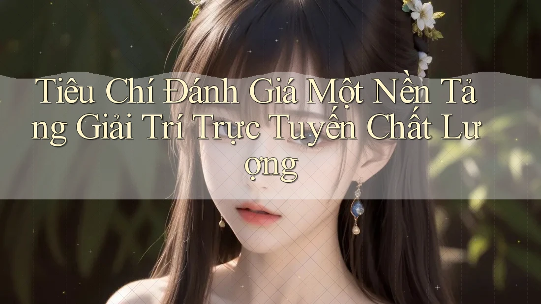 Tiêu Chí Đánh Giá Một Nền Tảng Giải Trí Trực Tuyến Chất Lượng Tiêu Chí Đánh Giá Một Nền Tảng Giải Trí Trực Tuyến Chất Lượng