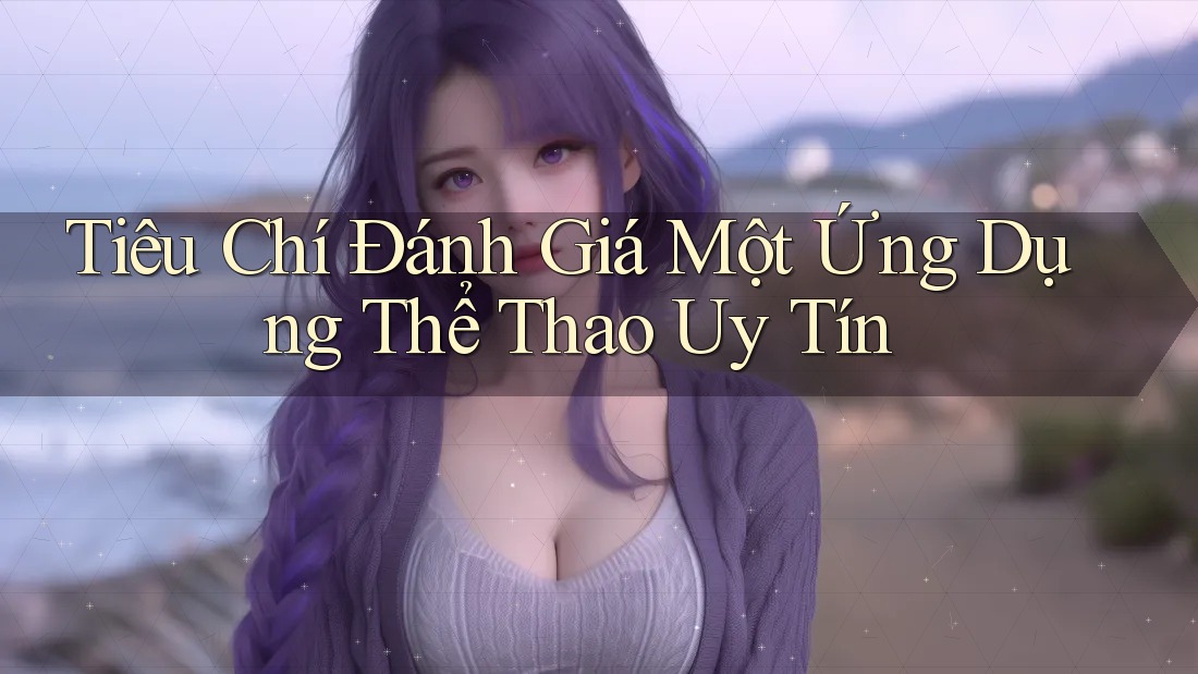 Tiêu Chí Đánh Giá Một Ứng Dụng Thể Thao Uy Tín