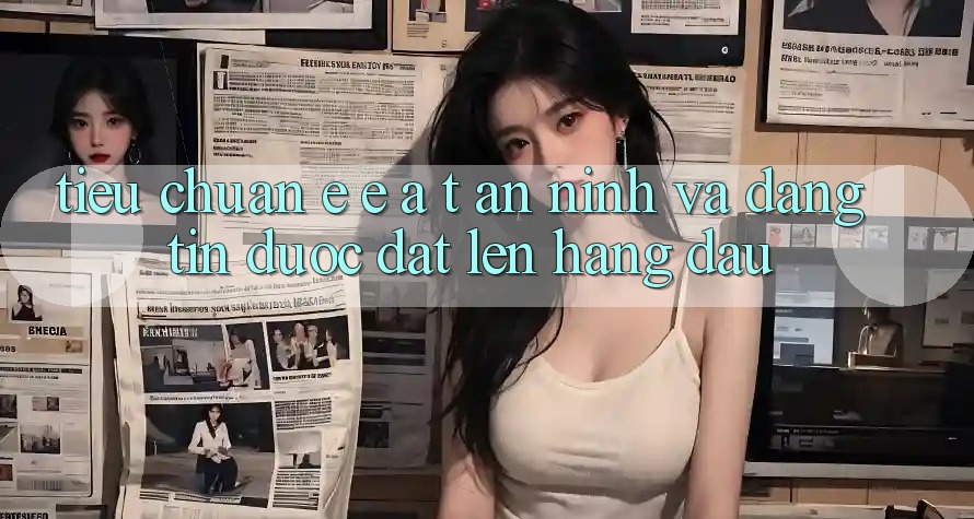 Tiêu Chuẩn E-E-A-T: An ninh Và Đáng tin Được Đặt Lên Hàng Đầu Tiêu Chuẩn E-E-A-T: An ninh Và Đáng tin Được Đặt Lên Hàng Đầu