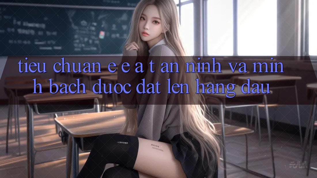Tiêu Chuẩn E-E-A-T: An ninh Và Minh bạch Được Đặt Lên Hàng Đầu Tiêu Chuẩn E-E-A-T: An ninh Và Minh bạch Được Đặt Lên Hàng Đầu