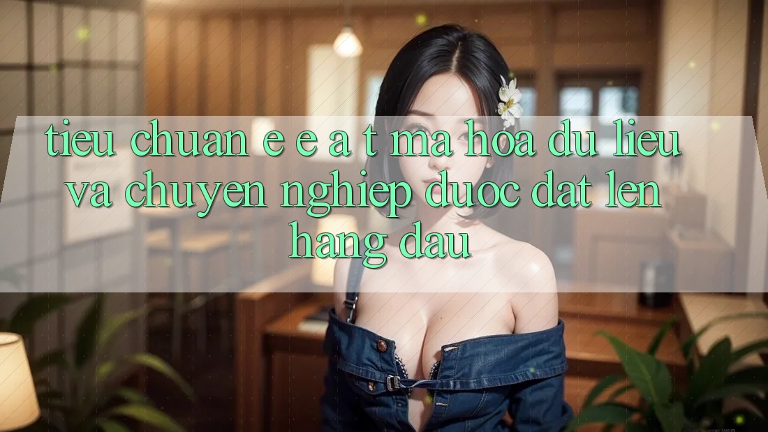 Tiêu Chuẩn E-E-A-T: Mã hóa dữ liệu Và Chuyên nghiệp Được Đặt Lên Hàng Đầu Tiêu Chuẩn E-E-A-T: Mã hóa dữ liệu Và Chuyên nghiệp Được Đặt Lên Hàng Đầu