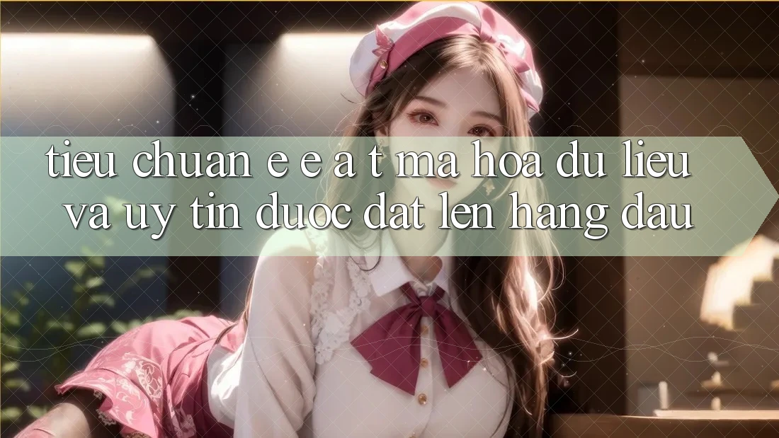 Tiêu Chuẩn E-E-A-T: Mã hóa dữ liệu Và Uy Tín Được Đặt Lên Hàng Đầu Tiêu Chuẩn E-E-A-T: Mã hóa dữ liệu Và Uy Tín Được Đặt Lên Hàng Đầu