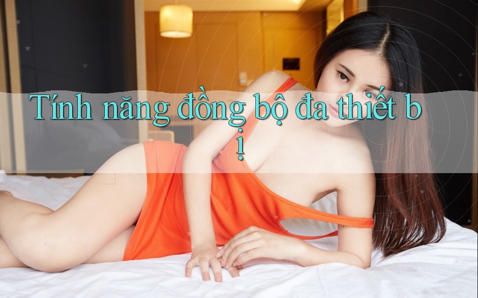 Tính năng đồng bộ đa thiết bị Tính năng đồng bộ đa thiết bị