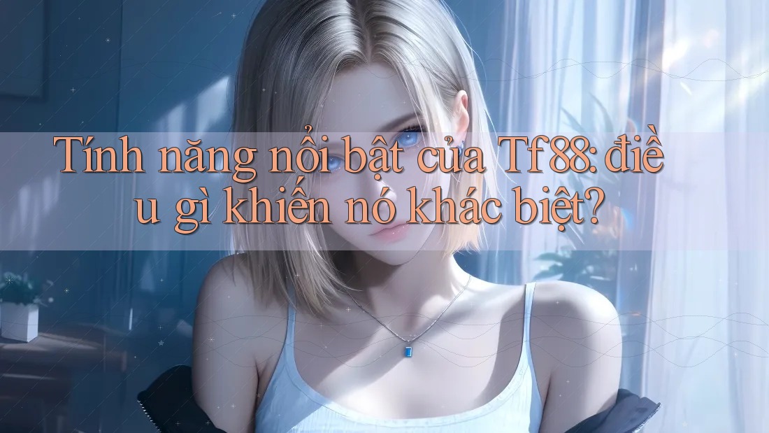 Tính năng nổi bật của tf88: điều gì khiến nó khác biệt? Tính năng nổi bật của tf88: điều gì khiến nó khác biệt?