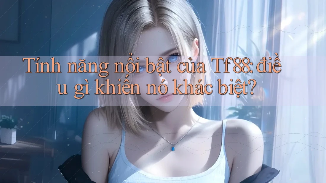 Tính năng nổi bật của Tf88: điều gì khiến nó khác biệt? Tính năng nổi bật của Tf88: điều gì khiến nó khác biệt?