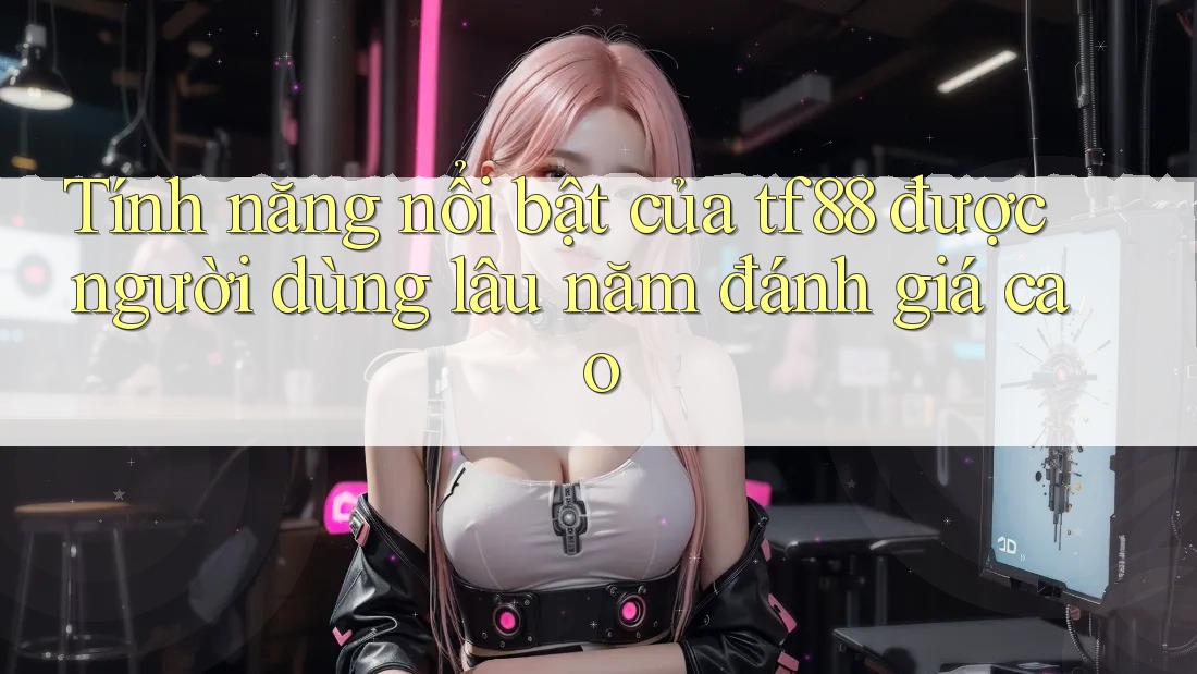 Tính năng nổi bật của tf88 được người dùng lâu năm đánh giá cao Tính năng nổi bật của tf88 được người dùng lâu năm đánh giá cao