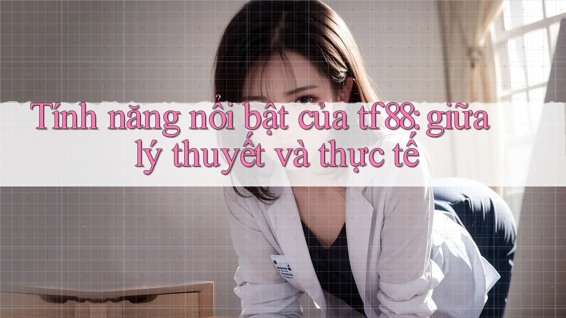 Tính năng nổi bật của tf88: giữa lý thuyết và thực tế