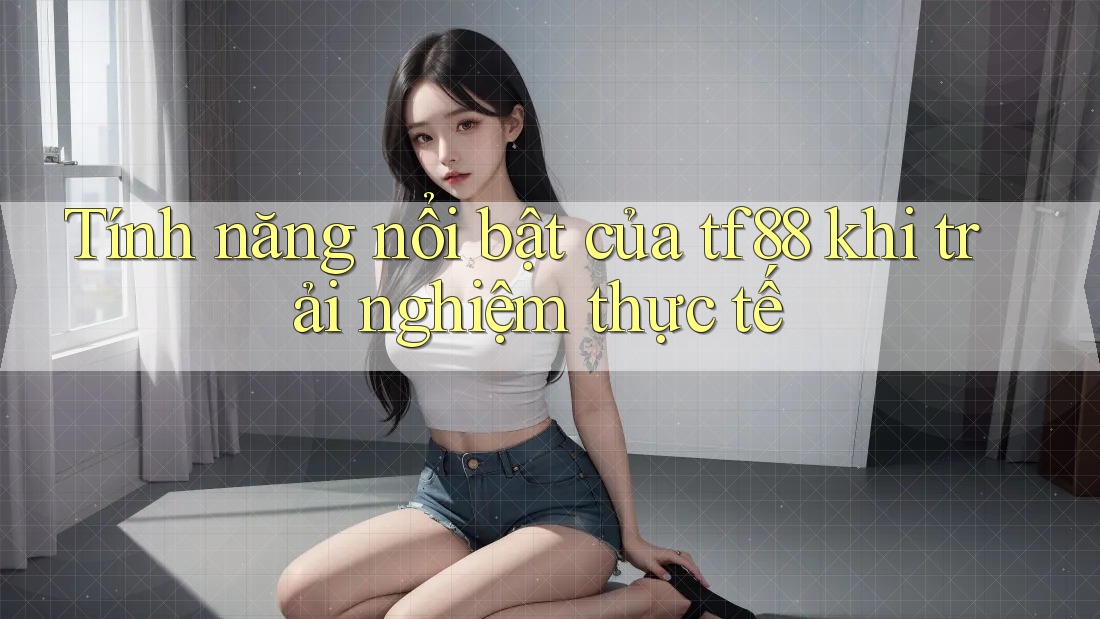 Tính năng nổi bật của tf88 khi trải nghiệm thực tế
