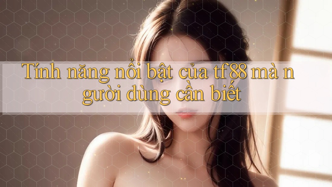 Tính năng nổi bật của tf88 mà người dùng cần biết