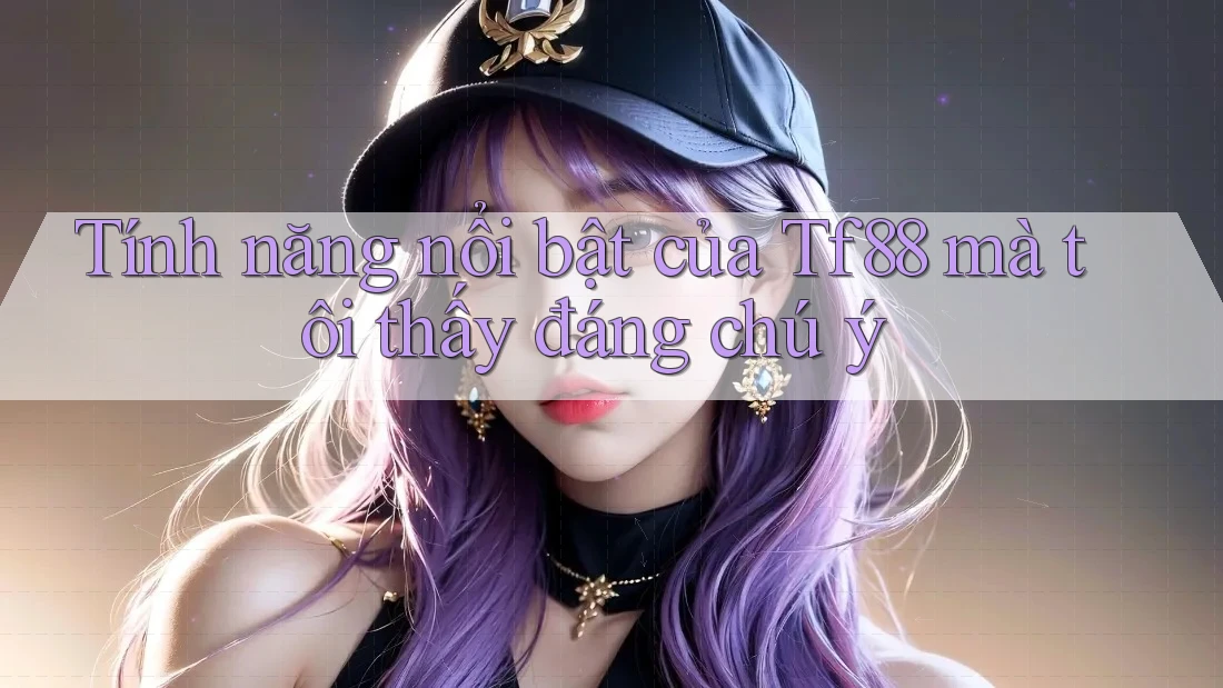 Tính năng nổi bật của Tf88 mà tôi thấy đáng chú ý Tính năng nổi bật của Tf88 mà tôi thấy đáng chú ý